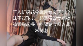 千人斩探花今晚带女友再叫个妹子双飞，一起洗澡双女互摸骑乘抱起操，抬腿站立侧入非常刺激