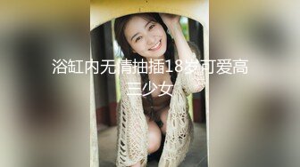 浴缸内无情抽插18岁可爱高三少女