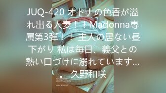 JUQ-420 オトナの色香が溢れ出る人妻！！Madonna専属第3弾！！ 主人の居ない昼下がり 私は毎日、義父との熱い口づけに溺れています…。 久野和咲