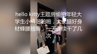 hello kitty主题房偷拍年轻大学生小情侣啪啪，大长腿好身材蜂腰翘臀，一天连续干了几次