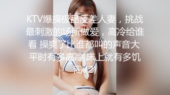 KTV爆操极品反差人妻，挑战最刺激的场所做爱，高冷给谁看 操爽了比谁都叫的声音大 平时有多高冷 床上就有多饥渴 (2)