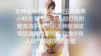 女神说自己是小母狗引操廣東小鮮肉 第七期 十八部打包附贈高清手機照片 女神被操接電話還開門拿外賣 調情中有人敲門 麵對鏡頭含羞