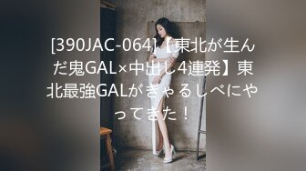 [390JAC-064]【東北が生んだ鬼GAL×中出し4連発】東北最強GALがぎゃるしべにやってきた！