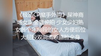 《极品CP魔手外购》屎神商场女厕全景偸拍 少女少妇熟女各个年龄段的女人方便后位大屁股双洞清晰露脸全身