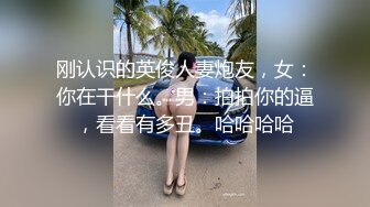 刚认识的英俊人妻炮友，女：你在干什么。男：拍拍你的逼，看看有多丑。哈哈哈哈