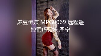 麻豆传媒 MPG0069 远程遥控乖巧骚妹 周宁