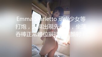 Emma Starletto 頑皮少女等打炮，大屌出現先口交，坐蓮吞棒正常體位狠插，才顏射！