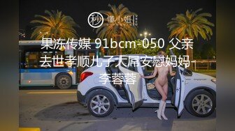 果冻传媒 91bcm-050 父亲去世孝顺儿子大屌安慰妈妈-李蓉蓉