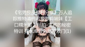 《宅男极品福利分享》万人追踪推特清纯可爱萝莉嫩妹【工口糯米姬】私拍-主将的秘密特训 死水库双头龙开双门(1)