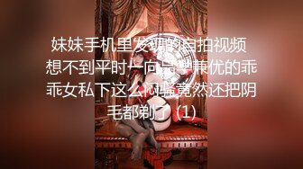 妹妹手机里发现的自拍视频 想不到平时一向品学兼优的乖乖女私下这么闷骚竟然还把阴毛都剃了 (1)