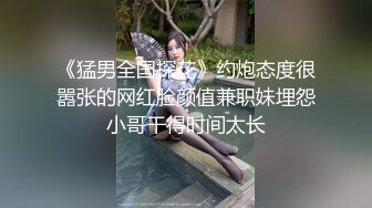 《猛男全国探花》约炮态度很嚣张的网红脸颜值兼职妹埋怨小哥干得时间太长