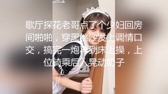 歌厅探花老哥点了个少妇回房间啪啪，穿黑丝沙发上调情口交，搞完一炮再到床上操，上位骑乘后入晃动奶子