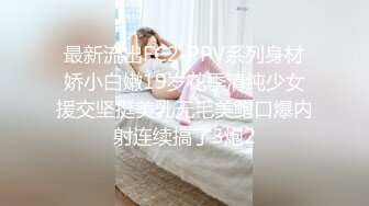 最新流出FC2-PPV系列身材娇小白嫩19岁花季清纯少女援交坚挺美乳无毛美鲍口爆内射连续搞了3炮2