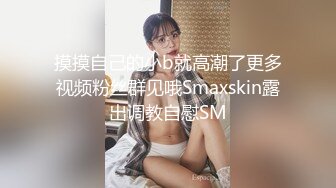 摸摸自己的小b就高潮了更多视频粉丝群见哦Smaxskin露出调教自慰SM