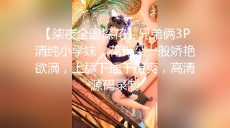 【柒夜全国探花】兄弟俩3P清纯小学妹，花骨朵一般娇艳欲滴，上舔下插干得爽，高清源码录制