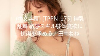 (中文字幕) [TPPN-175] 神乳乱舞 敏感スギル躰は貪欲に快楽を求める。田中ねね