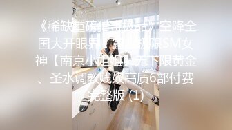 《稀缺重磅猎奇极品》空降全国大开眼界！露脸极限SM女神【南京小姐姐】无下限黄金、圣水调教贱奴高质6部付费完整版 (1)