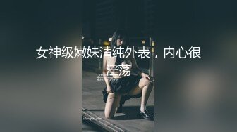 女神级嫩妹清纯外表，内心很淫荡