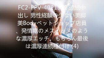 FC2-PPV-4021362 連続中出し 男性経験の少ない美脚美Bodyペットショップ店員、発情期のメスイッヌのような濃厚エッチ。もちろん最後は濃厚連続種付け (4)