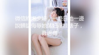 微信約炮少婦，一邊日她一邊說髒話侮辱她荡妇淫娃婊子，真過癮