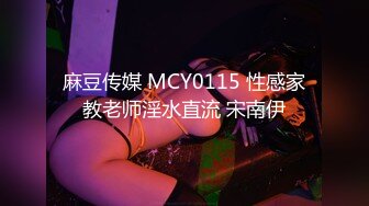 麻豆传媒 MCY0115 性感家教老师淫水直流 宋南伊