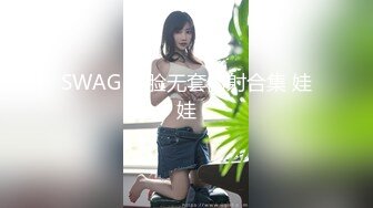 SWAG 露脸无套内射合集 娃娃