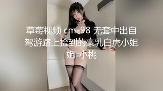 草莓视频 cm-98 无套中出自驾游路上捡到的豪乳白虎小姐姐-小桃