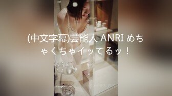 (中文字幕)芸能人 ANRI めちゃくちゃイッてるッ！