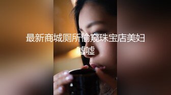 最新商城厕所偷窥珠宝店美妇嘘嘘