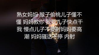 熟女妈妈 猴子偷桃儿子懂不懂 妈妈教你 我要儿子快点干我 慢点儿子不要射妈妈要高潮 妈妈骚话不停 内射