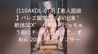 [110AKDL-074]【素人面接】バレエ留学前にAV出演 ”軟体SEX” イギリス行っちゃう前にチ○ポ入れたくて… すわん 20歳 バレエダンサー