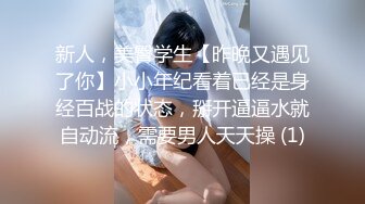 新人，美臀学生【昨晚又遇见了你】小小年纪看着已经是身经百战的状态，掰开逼逼水就自动流，需要男人天天操 (1)