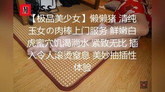 【极品美少女】懒懒猪 清纯玉女の肉棒上门服务 鲜嫩白虎蜜穴饥渴淌水 紧致无比 插入令人滚烫窒息 美妙抽插性体验