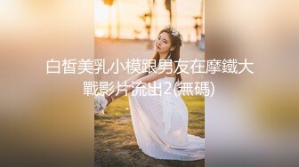 白皙美乳小模跟男友在摩鐵大戰影片流出2(無碼)