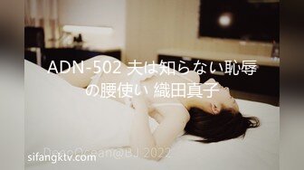 ADN-502 夫は知らない恥辱の腰使い 織田真子