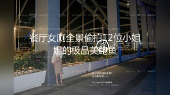 餐厅女厕全景偷拍12位小姐姐的极品美鲍鱼