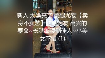 新人 太漂亮了 美腿尤物【卖身不卖艺】约到炮友 高兴的要命~长腿细腰俏佳人~小美女不错 (1)