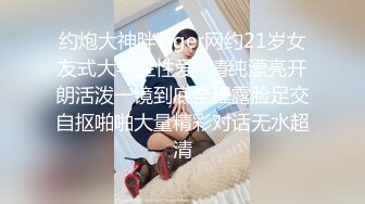 约炮大神胖Tiger网约21岁女友式大学生性爱~清纯漂亮开朗活泼一镜到底全程露脸足交自抠啪啪大量精彩对话无水超清