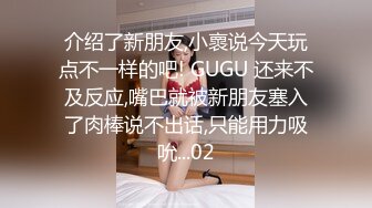 介绍了新朋友,小褱说今天玩点不一样的吧! GUGU 还来不及反应,嘴巴就被新朋友塞入了肉棒说不出话,只能用力吸吮...02