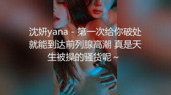 沈妍yana - 第一次给你破处就能到达前列腺高潮 真是天生被操的骚货呢～ 