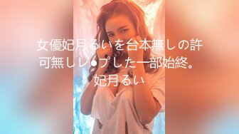 女優妃月るいを台本無しの許可無しレ●プした一部始終。妃月るい