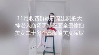 11月收费群最新流出厕拍大神潜入商场手持正面全景偷拍美女二十多个高颜值美女尿尿