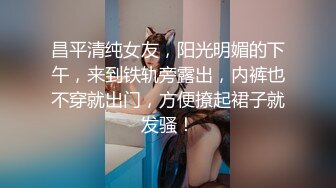 昌平清纯女友，阳光明媚的下午，来到铁轨旁露出，内裤也不穿就出门，方便撩起裙子就发骚！