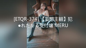 [ETQR-374] 【妄想主観】犯●れたがる受付嬢 MERU