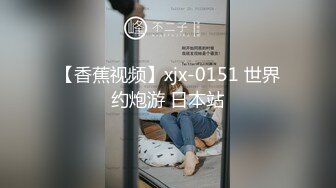 【香蕉视频】xjx-0151 世界约炮游 日本站