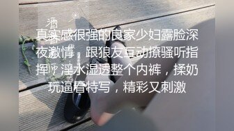 真实感很强的良家少妇露脸深夜激情，跟狼友互动撩骚听指挥，淫水湿透整个内裤，揉奶玩逼看特写，精彩又刺激