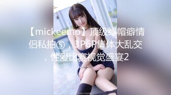 【mickeemo】顶级绿帽癖情侣私拍⑤，3P6P集体大乱交，性爱比赛视觉盛宴2