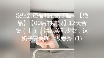 没想到还福利的露了脸，【绝品】【00后的姑娘】12天合集（上），清纯美乳少女，这奶子真美啊，做爱秀  (1)