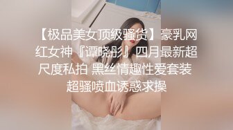 【极品美女顶级骚货】豪乳网红女神『谭晓彤』四月最新超尺度私拍 黑丝情趣性爱套装 超骚喷血诱惑求操