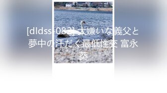 [dldss-082] 大嫌いな義父と夢中の汗だく最低性交 富永葵